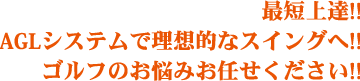 最短上達!!AGLシステムで理想的なスイングへ!!ゴルフのお悩みお任せ下さい！！